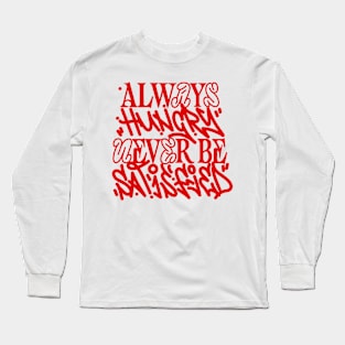 Always hungry never be satisfied Long Sleeve T-Shirt
